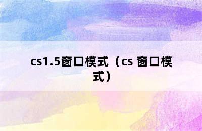 cs1.5窗口模式（cs 窗口模式）